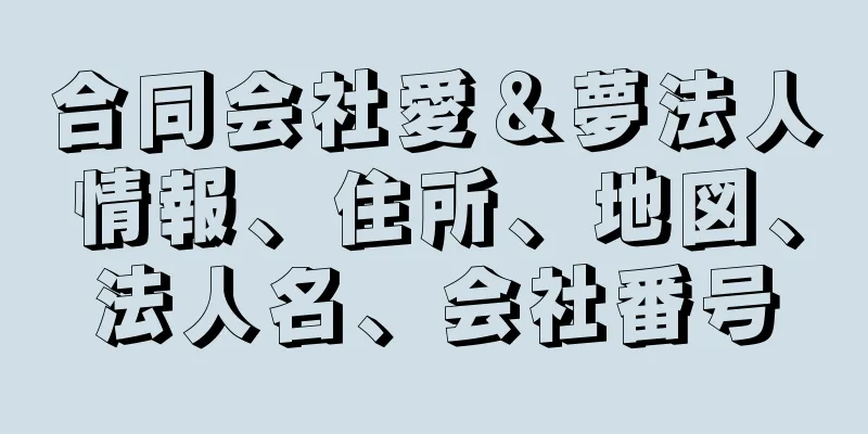 合同会社愛＆夢法人情報、住所、地図、法人名、会社番号