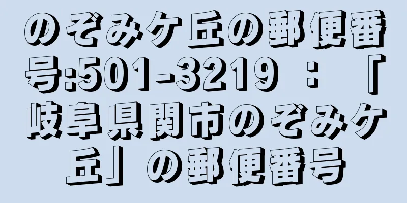 のぞみケ丘の郵便番号:501-3219 ： 「岐阜県関市のぞみケ丘」の郵便番号