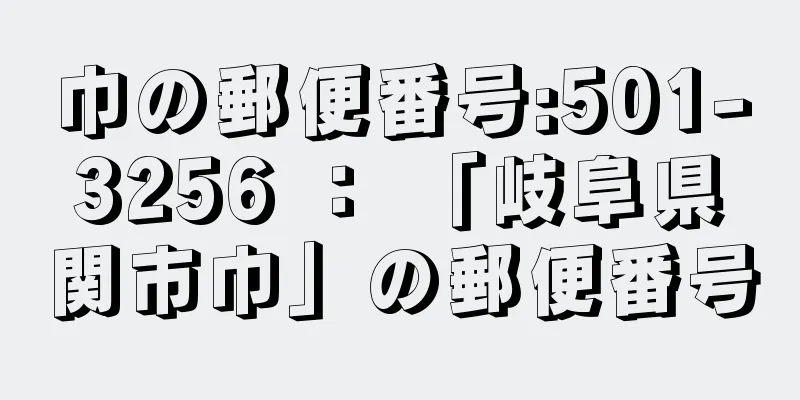 巾の郵便番号:501-3256 ： 「岐阜県関市巾」の郵便番号