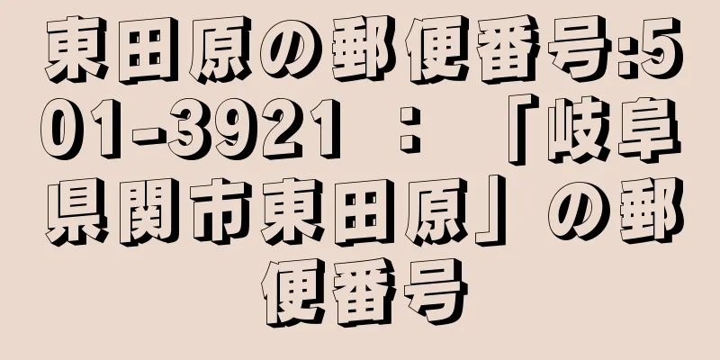 東田原の郵便番号:501-3921 ： 「岐阜県関市東田原」の郵便番号