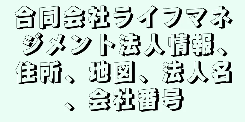 合同会社ライフマネジメント法人情報、住所、地図、法人名、会社番号