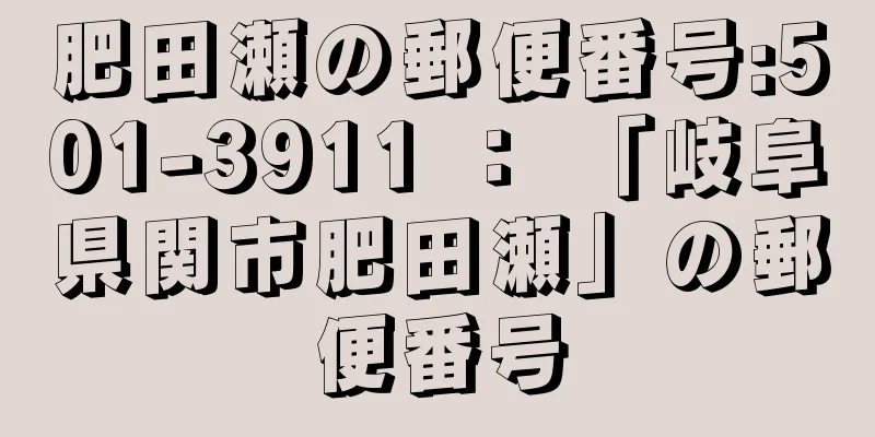 肥田瀬の郵便番号:501-3911 ： 「岐阜県関市肥田瀬」の郵便番号