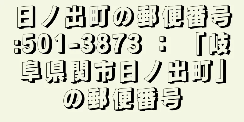 日ノ出町の郵便番号:501-3873 ： 「岐阜県関市日ノ出町」の郵便番号