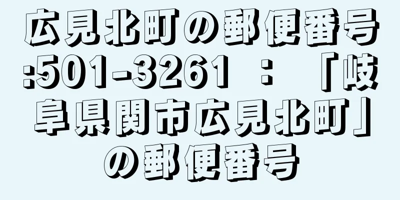 広見北町の郵便番号:501-3261 ： 「岐阜県関市広見北町」の郵便番号