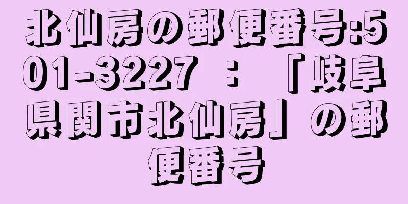 北仙房の郵便番号:501-3227 ： 「岐阜県関市北仙房」の郵便番号