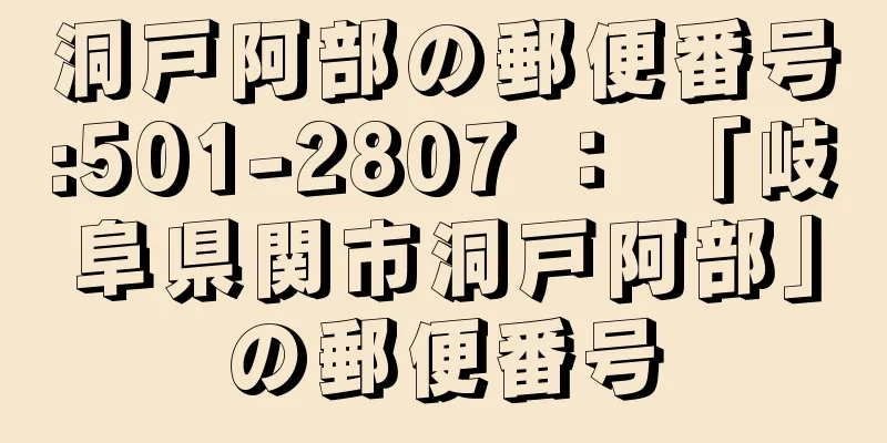 洞戸阿部の郵便番号:501-2807 ： 「岐阜県関市洞戸阿部」の郵便番号