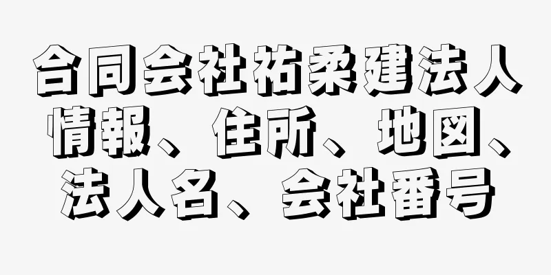 合同会社祐柔建法人情報、住所、地図、法人名、会社番号