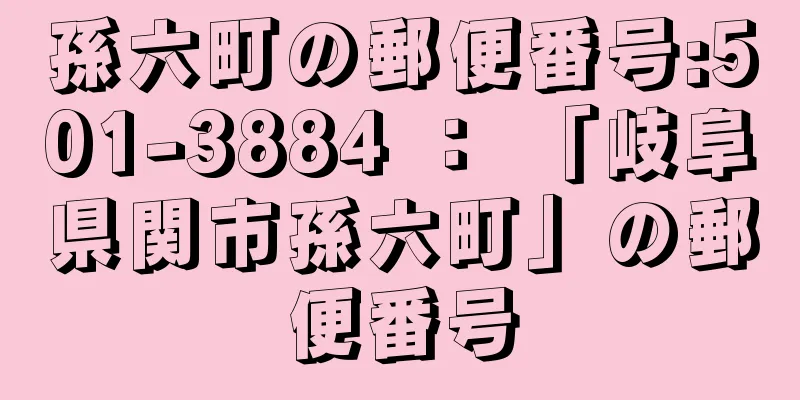 孫六町の郵便番号:501-3884 ： 「岐阜県関市孫六町」の郵便番号