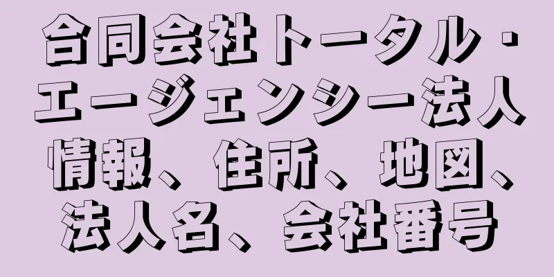 合同会社トータル・エージェンシー法人情報、住所、地図、法人名、会社番号