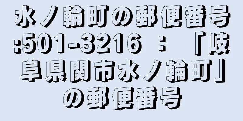 水ノ輪町の郵便番号:501-3216 ： 「岐阜県関市水ノ輪町」の郵便番号