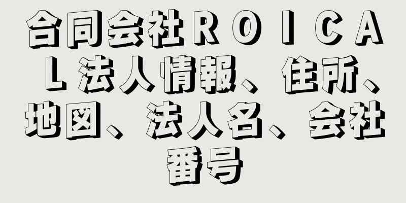 合同会社ＲＯＩＣＡＬ法人情報、住所、地図、法人名、会社番号