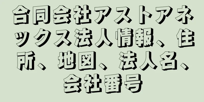 合同会社アストアネックス法人情報、住所、地図、法人名、会社番号