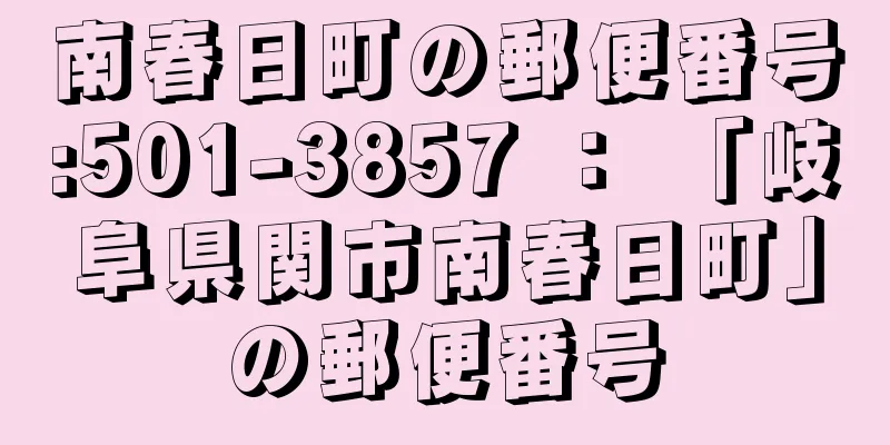 南春日町の郵便番号:501-3857 ： 「岐阜県関市南春日町」の郵便番号