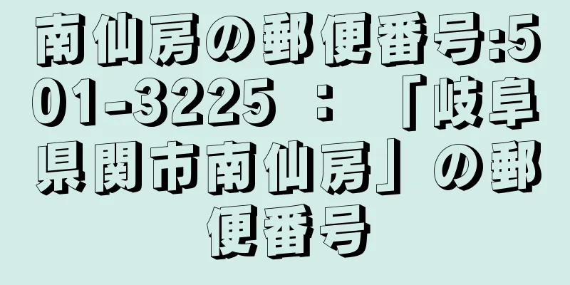 南仙房の郵便番号:501-3225 ： 「岐阜県関市南仙房」の郵便番号