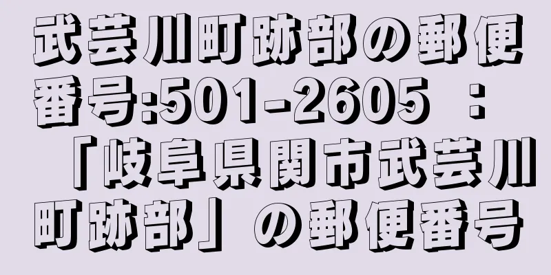 武芸川町跡部の郵便番号:501-2605 ： 「岐阜県関市武芸川町跡部」の郵便番号