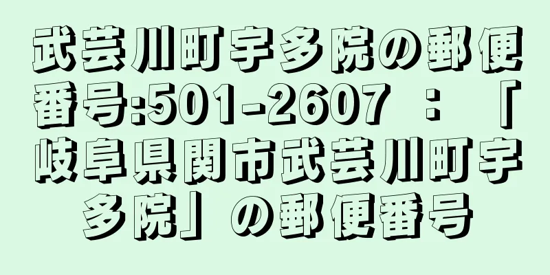 武芸川町宇多院の郵便番号:501-2607 ： 「岐阜県関市武芸川町宇多院」の郵便番号