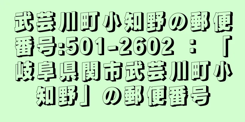 武芸川町小知野の郵便番号:501-2602 ： 「岐阜県関市武芸川町小知野」の郵便番号