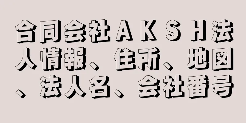 合同会社ＡＫＳＨ法人情報、住所、地図、法人名、会社番号