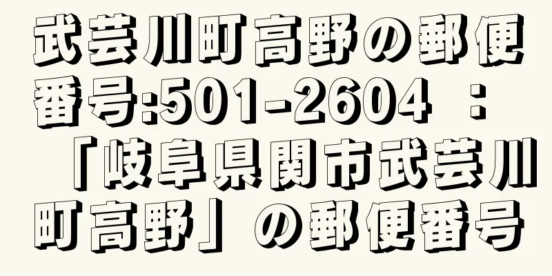 武芸川町高野の郵便番号:501-2604 ： 「岐阜県関市武芸川町高野」の郵便番号