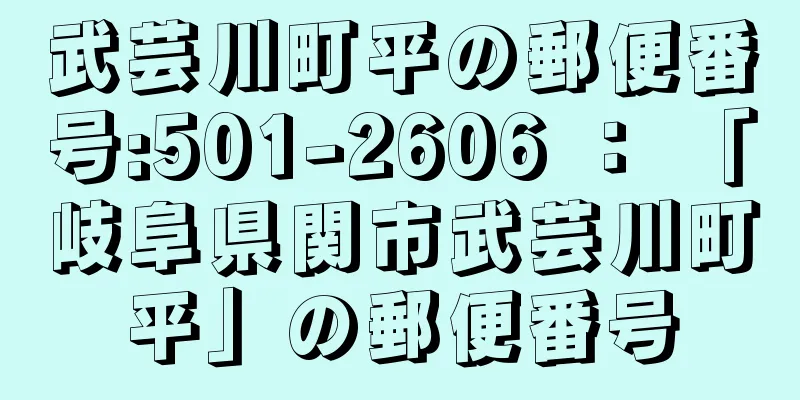 武芸川町平の郵便番号:501-2606 ： 「岐阜県関市武芸川町平」の郵便番号