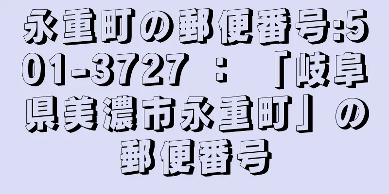 永重町の郵便番号:501-3727 ： 「岐阜県美濃市永重町」の郵便番号