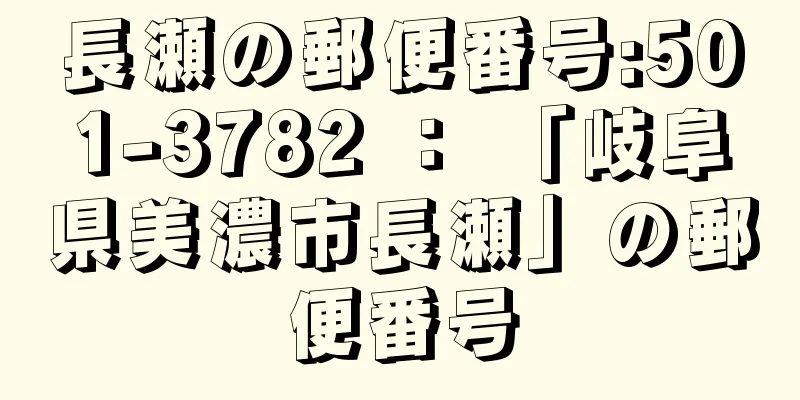 長瀬の郵便番号:501-3782 ： 「岐阜県美濃市長瀬」の郵便番号