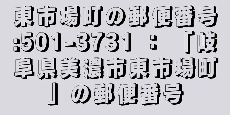 東市場町の郵便番号:501-3731 ： 「岐阜県美濃市東市場町」の郵便番号