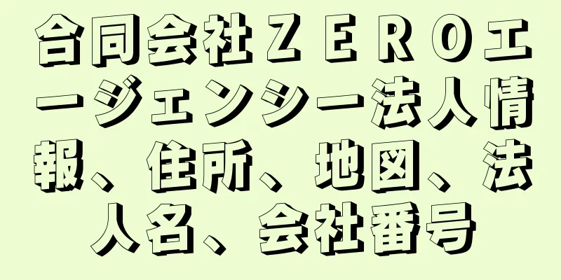 合同会社ＺＥＲＯエージェンシー法人情報、住所、地図、法人名、会社番号