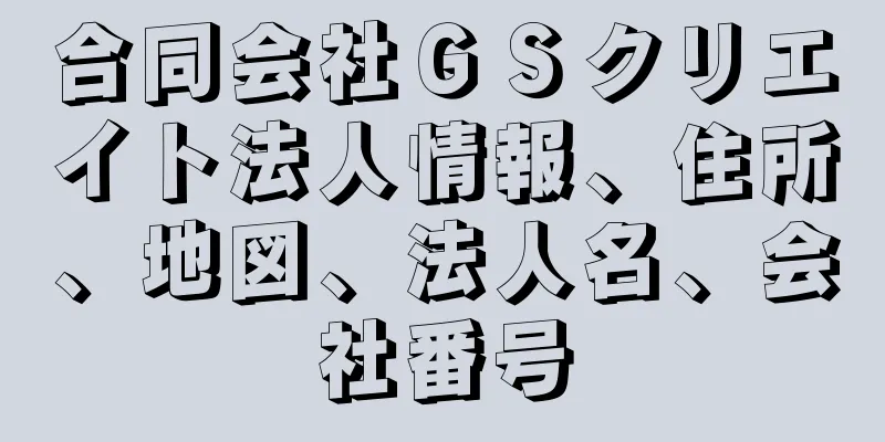 合同会社ＧＳクリエイト法人情報、住所、地図、法人名、会社番号