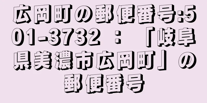 広岡町の郵便番号:501-3732 ： 「岐阜県美濃市広岡町」の郵便番号