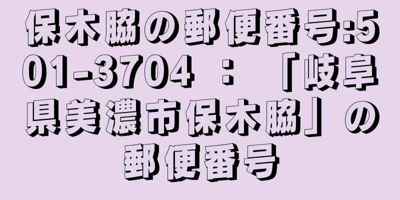 保木脇の郵便番号:501-3704 ： 「岐阜県美濃市保木脇」の郵便番号