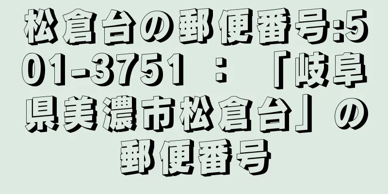 松倉台の郵便番号:501-3751 ： 「岐阜県美濃市松倉台」の郵便番号