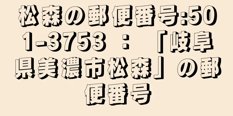 松森の郵便番号:501-3753 ： 「岐阜県美濃市松森」の郵便番号