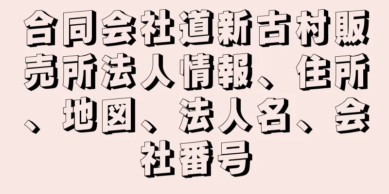 合同会社道新古村販売所法人情報、住所、地図、法人名、会社番号