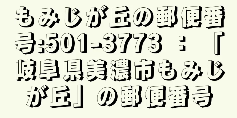 もみじが丘の郵便番号:501-3773 ： 「岐阜県美濃市もみじが丘」の郵便番号