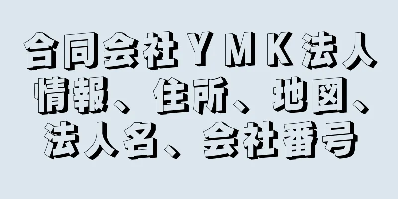 合同会社ＹＭＫ法人情報、住所、地図、法人名、会社番号