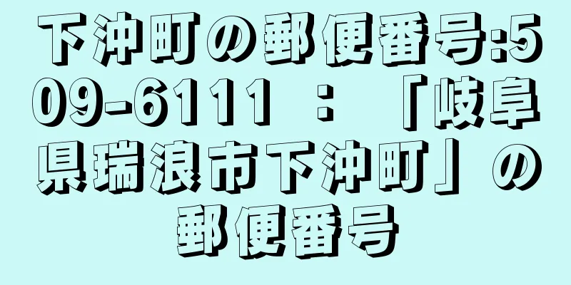 下沖町の郵便番号:509-6111 ： 「岐阜県瑞浪市下沖町」の郵便番号