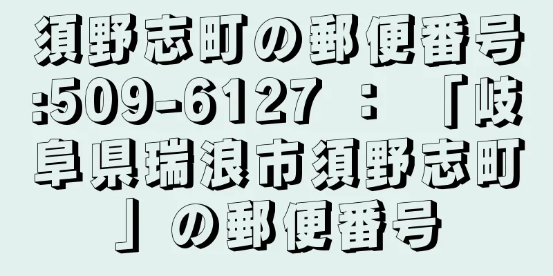 須野志町の郵便番号:509-6127 ： 「岐阜県瑞浪市須野志町」の郵便番号