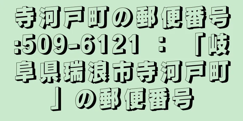 寺河戸町の郵便番号:509-6121 ： 「岐阜県瑞浪市寺河戸町」の郵便番号