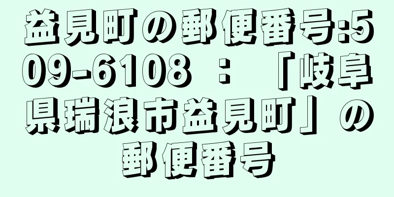 益見町の郵便番号:509-6108 ： 「岐阜県瑞浪市益見町」の郵便番号