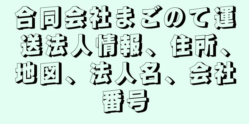 合同会社まごのて運送法人情報、住所、地図、法人名、会社番号