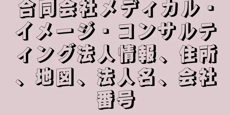 合同会社メディカル・イメージ・コンサルティング法人情報、住所、地図、法人名、会社番号