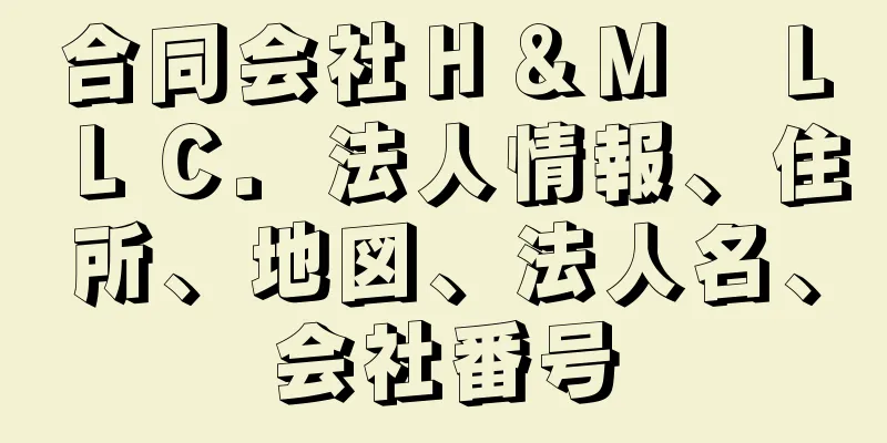 合同会社Ｈ＆Ｍ　ＬＬＣ．法人情報、住所、地図、法人名、会社番号