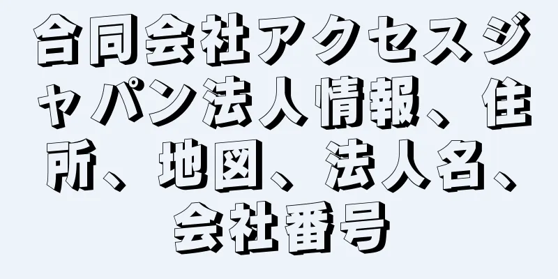 合同会社アクセスジャパン法人情報、住所、地図、法人名、会社番号