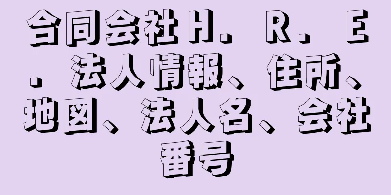 合同会社Ｈ．Ｒ．Ｅ．法人情報、住所、地図、法人名、会社番号