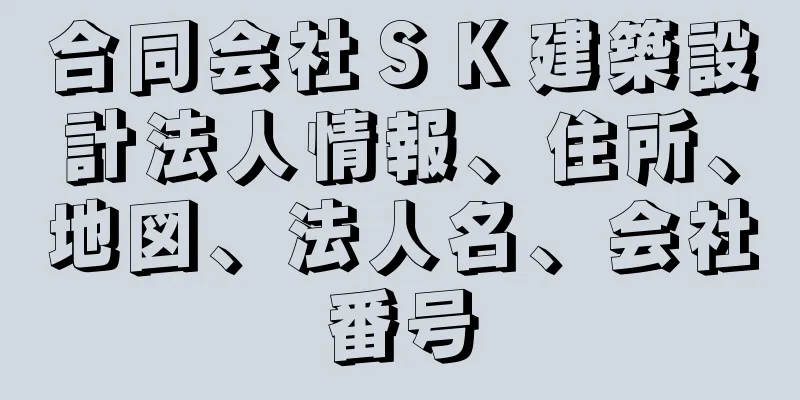 合同会社ＳＫ建築設計法人情報、住所、地図、法人名、会社番号