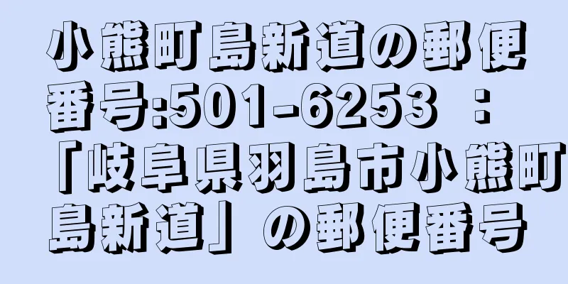 小熊町島新道の郵便番号:501-6253 ： 「岐阜県羽島市小熊町島新道」の郵便番号