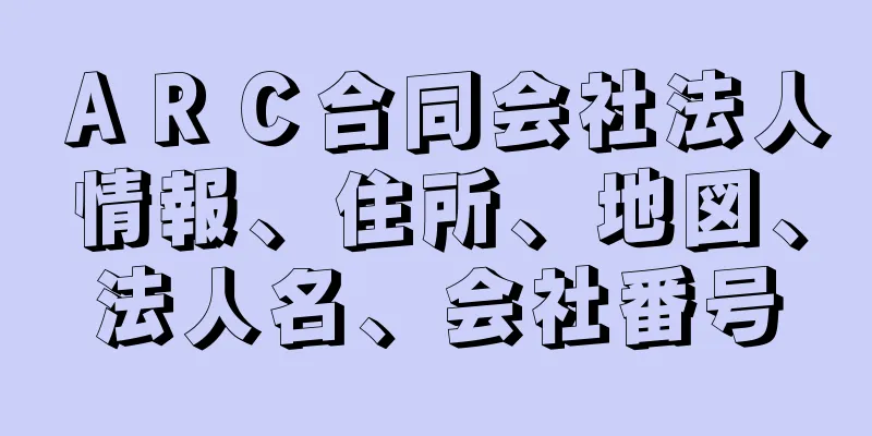 ＡＲＣ合同会社法人情報、住所、地図、法人名、会社番号