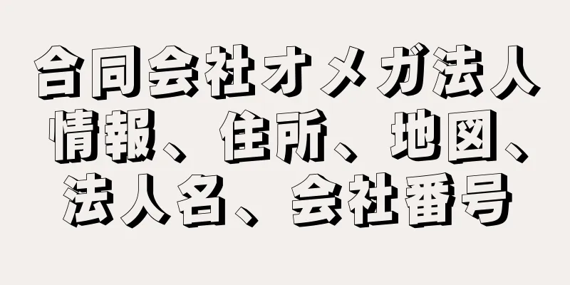 合同会社オメガ法人情報、住所、地図、法人名、会社番号