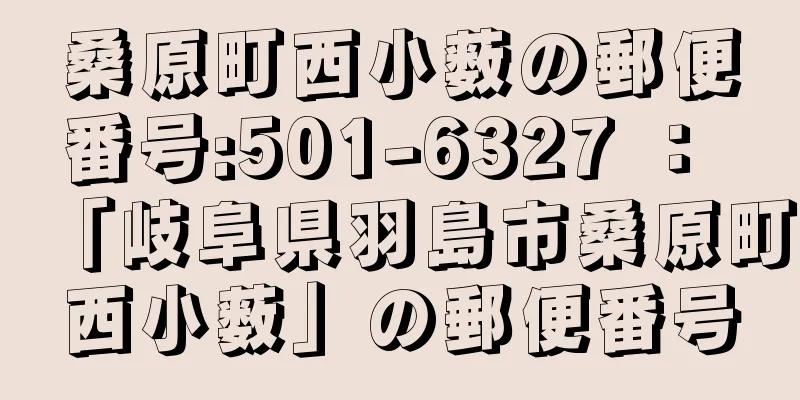 桑原町西小薮の郵便番号:501-6327 ： 「岐阜県羽島市桑原町西小薮」の郵便番号